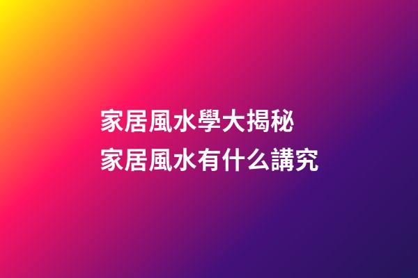家居風水學大揭秘 家居風水有什么講究